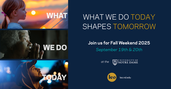 Fall Weekend 2025 at the University of Notre Dame. A collage of faces with the text "What We Do Today Shapes Tomorrow." Join us September 19th & 20th.